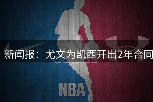 新闻报：尤文为凯西开出2年合同，年薪450万欧+奖金